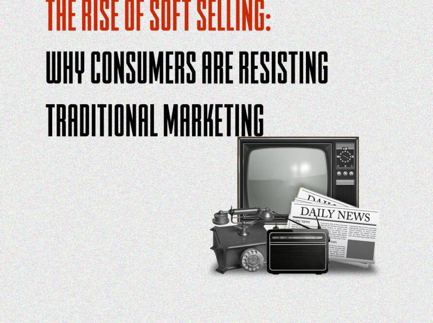 The Rise of Soft Selling: Why Consumers Are Resisting Traditional Marketing