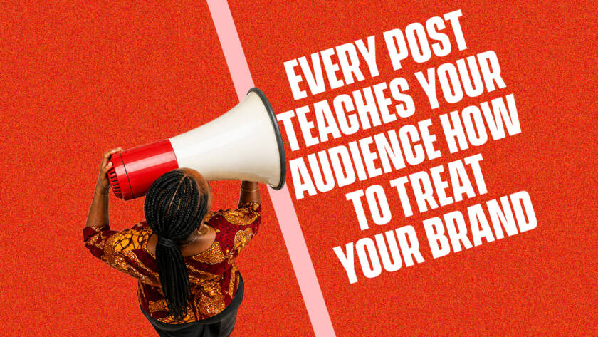 Every Post Teaches Your Audience How to Treat Your Brand